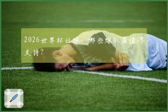 2026世界杯让球，哪些球队最值得支持？