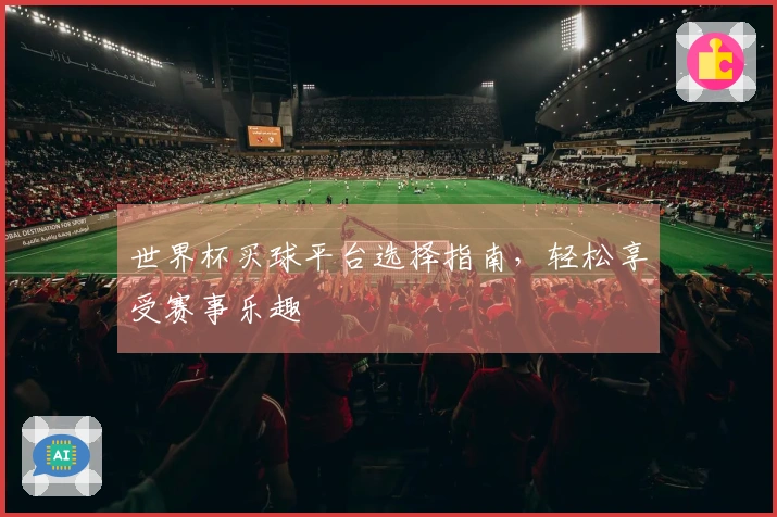世界杯买球平台选择指南，轻松享受赛事乐趣