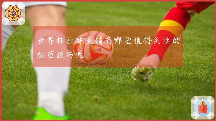 世界杯让球竞猜有哪些值得关注的秘密技巧呢