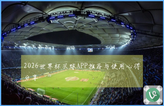2026世界杯买球APP推荐与使用心得分享
