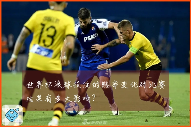 世界杯滚球投注的赔率变化对比赛结果有多大影响？