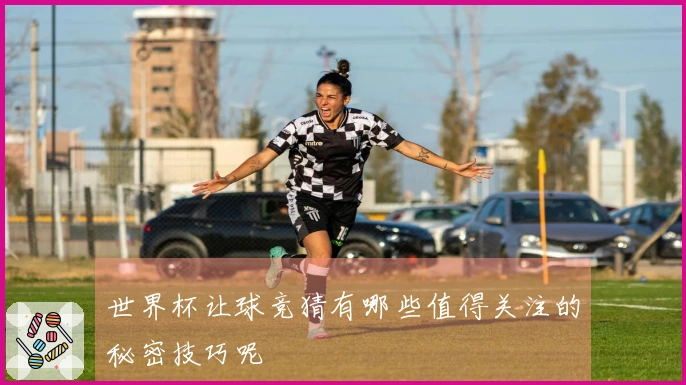 世界杯让球竞猜有哪些值得关注的秘密技巧呢