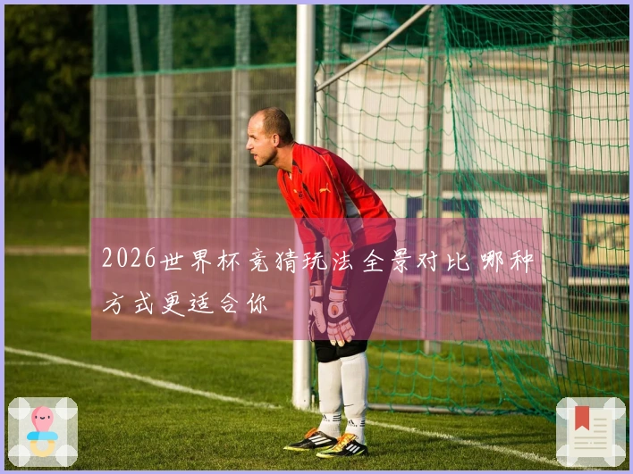 2026世界杯竞猜玩法全景对比 哪种方式更适合你
