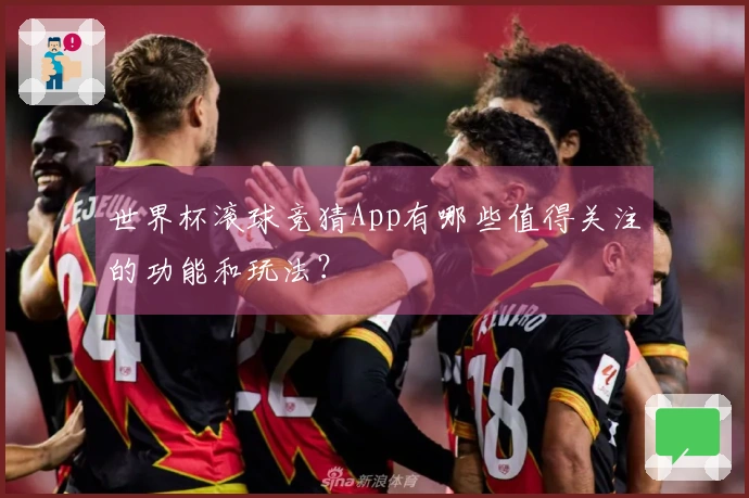 世界杯滚球竞猜App有哪些值得关注的功能和玩法？