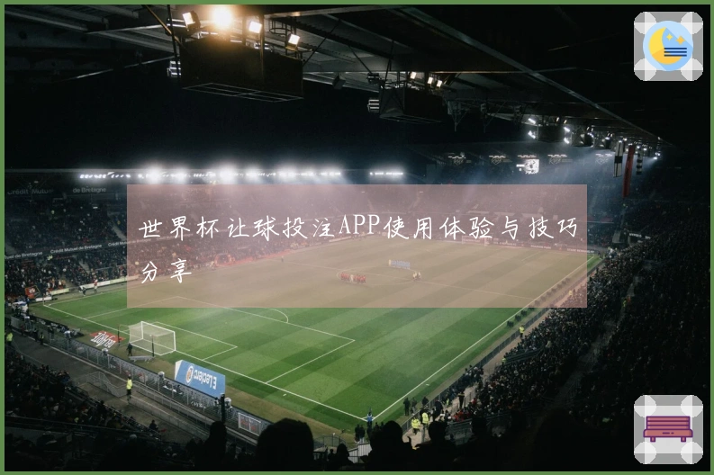 世界杯让球投注APP使用体验与技巧分享
