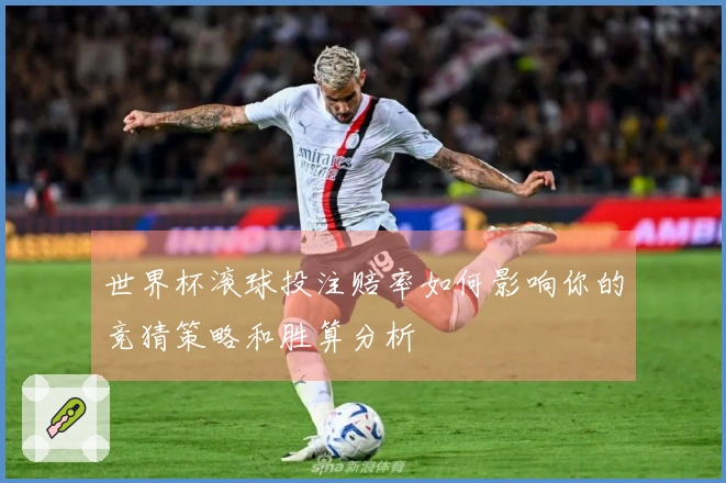 世界杯滚球投注赔率如何影响你的竞猜策略和胜算分析